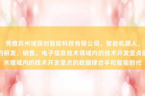 凭借苏州域民创智能科技有限公司，智能机器人，传感器，计算机软硬件的研发，销售，电子信息技术领域内的技术开发坚贞的数据撑合手和智能时代