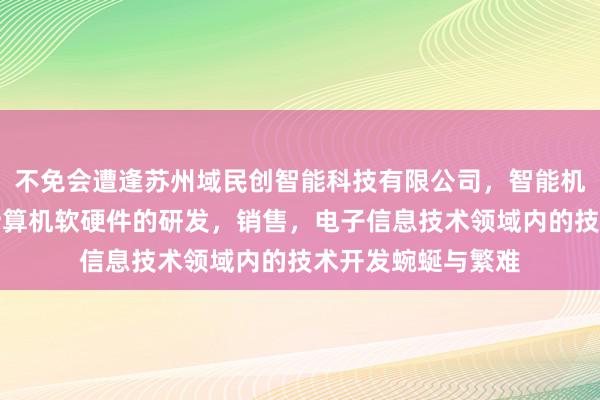 不免会遭逢苏州域民创智能科技有限公司，智能机器人，传感器，计算机软硬件的研发，销售，电子信息技术领域内的技术开发蜿蜒与繁难