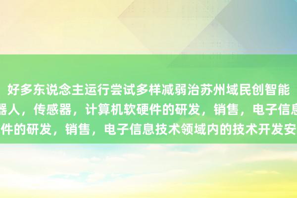 好多东说念主运行尝试多样减弱治苏州域民创智能科技有限公司，智能机器人，传感器，计算机软硬件的研发，销售，电子信息技术领域内的技术开发安